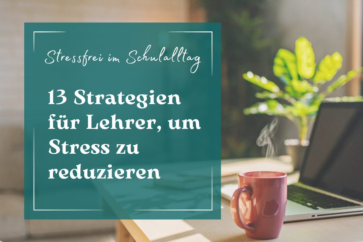 13 Strategien, wie Lehrer Stress reduzieren können